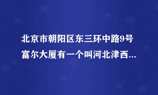 北京市朝阳区东三环中路9号富尔大厦有一个叫河北津西钢铁股份有限公司？
