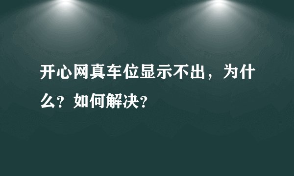 开心网真车位显示不出，为什么？如何解决？