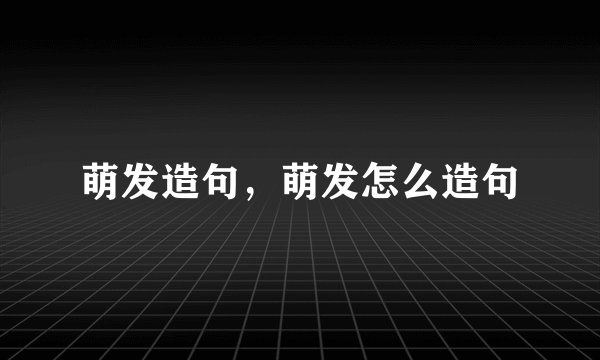 萌发造句，萌发怎么造句