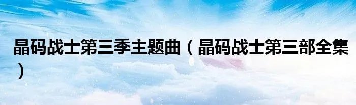晶码战士第三季主题曲（晶码战士第三部全集）