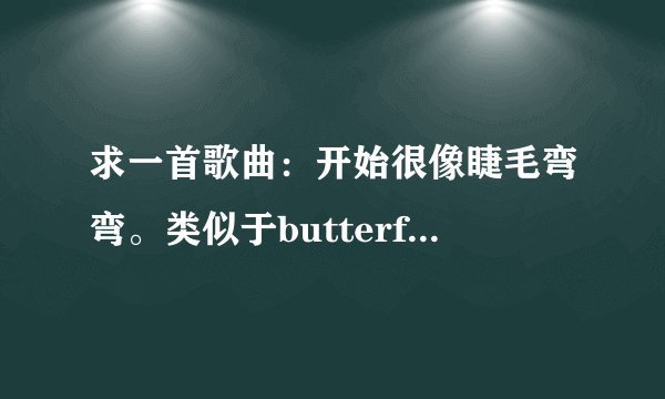 求一首歌曲：开始很像睫毛弯弯。类似于butterfly的快节奏，有点慢摇的意思