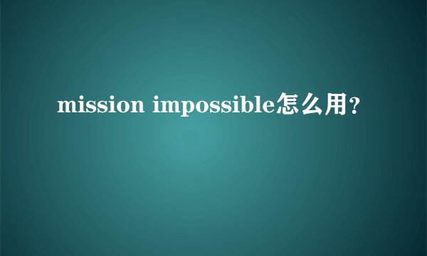 mission impossible怎么用？