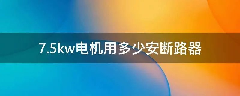 7.5kw电机用多少安断路器