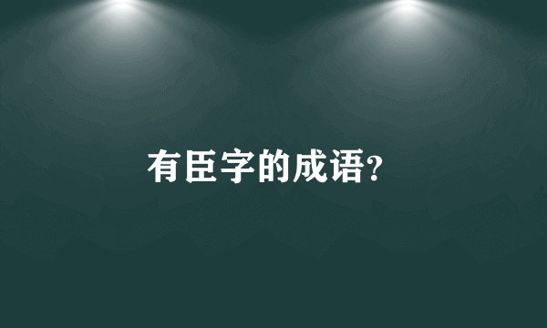 有臣字的成语？