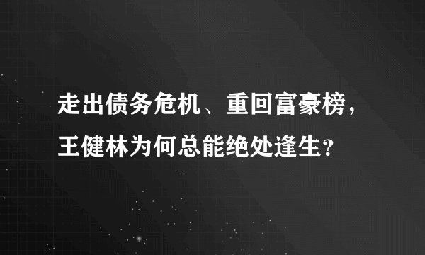走出债务危机、重回富豪榜，王健林为何总能绝处逢生？