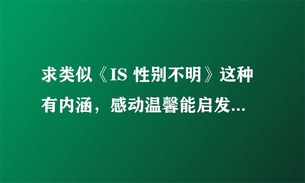 求类似《IS 性别不明》这种有内涵，感动温馨能启发人的日剧