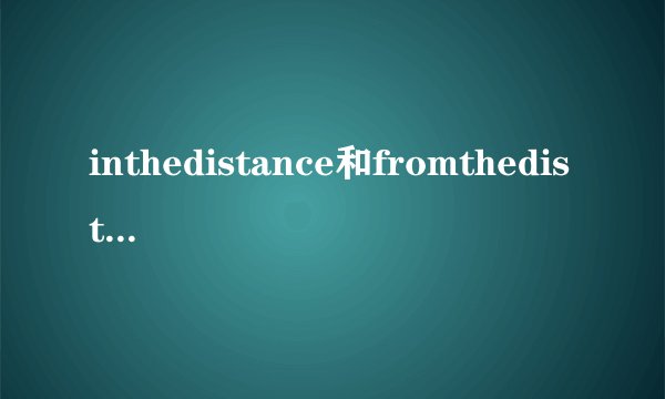 inthedistance和fromthedistance区别是什么？