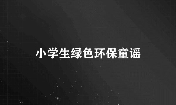 小学生绿色环保童谣