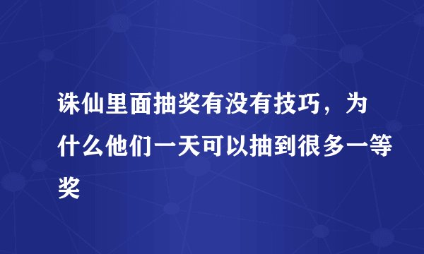诛仙里面抽奖有没有技巧，为什么他们一天可以抽到很多一等奖