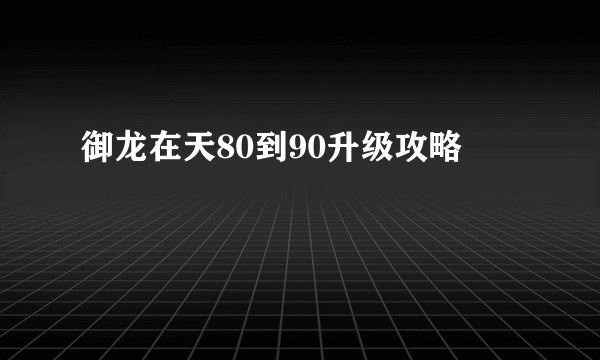 御龙在天80到90升级攻略