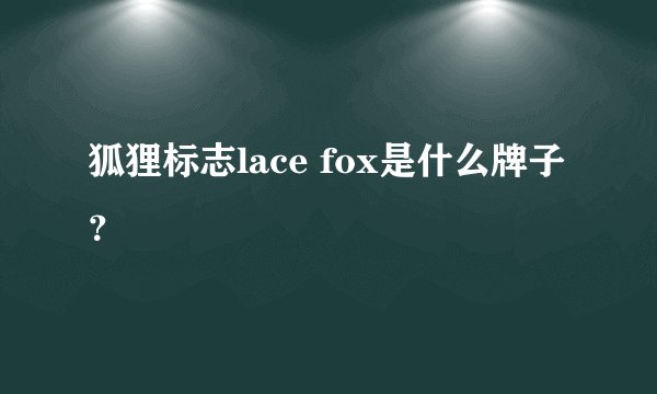 狐狸标志lace fox是什么牌子？