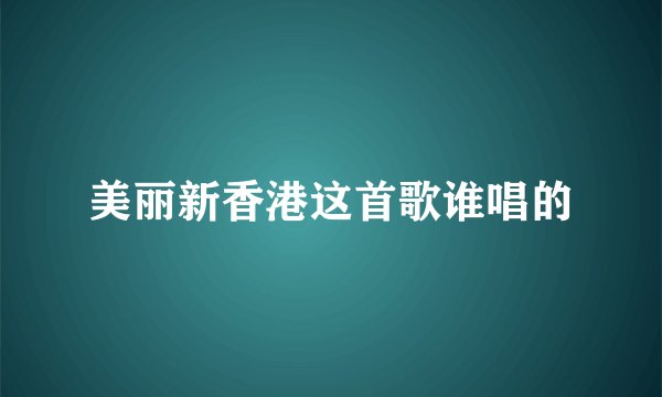美丽新香港这首歌谁唱的