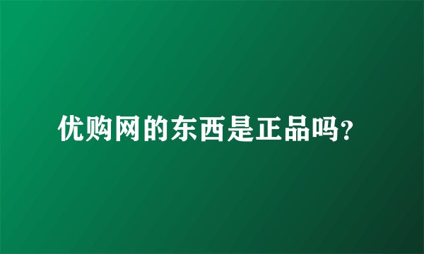 优购网的东西是正品吗？