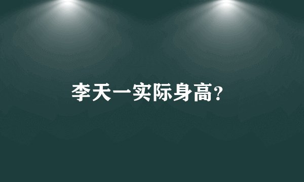 李天一实际身高？