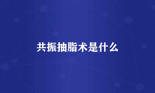 共振抽脂术是什么