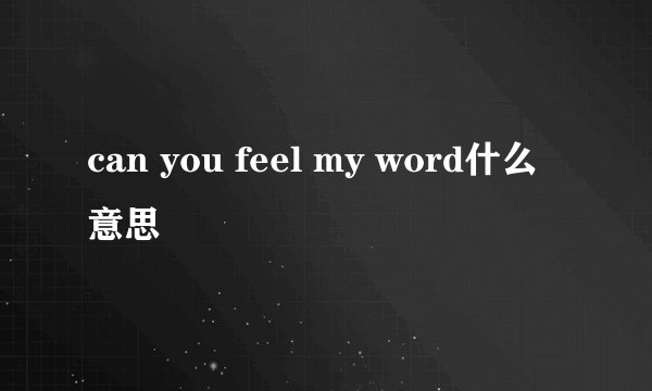 can you feel my word什么意思