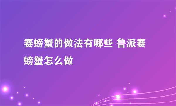 赛螃蟹的做法有哪些 鲁派赛螃蟹怎么做