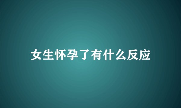 女生怀孕了有什么反应
