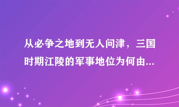 从必争之地到无人问津，三国时期江陵的军事地位为何由盛转衰？