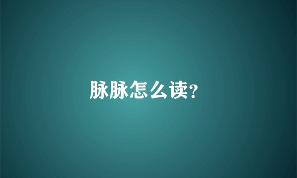 脉脉怎么读？