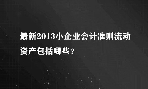 最新2013小企业会计准则流动资产包括哪些？
