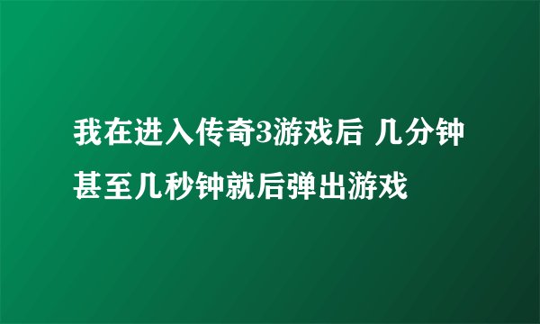 我在进入传奇3游戏后 几分钟甚至几秒钟就后弹出游戏
