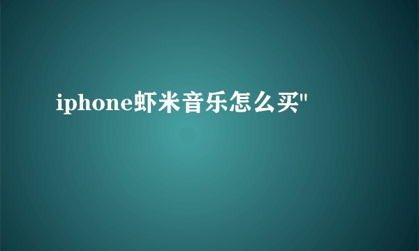 iphone虾米音乐怎么买