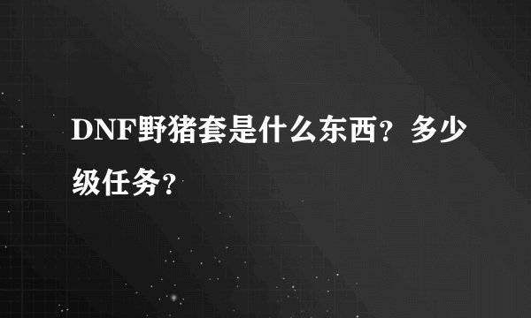 DNF野猪套是什么东西？多少级任务？