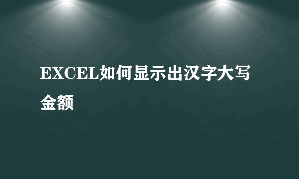 EXCEL如何显示出汉字大写金额