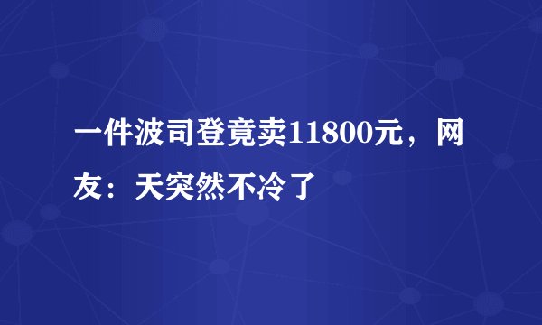 一件波司登竟卖11800元，网友：天突然不冷了