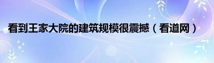 看到王家大院的建筑规模很震撼（看道网）