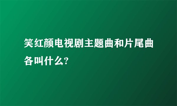 笑红颜电视剧主题曲和片尾曲各叫什么?