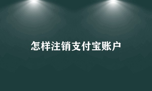 怎样注销支付宝账户