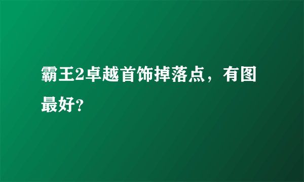 霸王2卓越首饰掉落点，有图最好？
