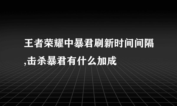 王者荣耀中暴君刷新时间间隔,击杀暴君有什么加成