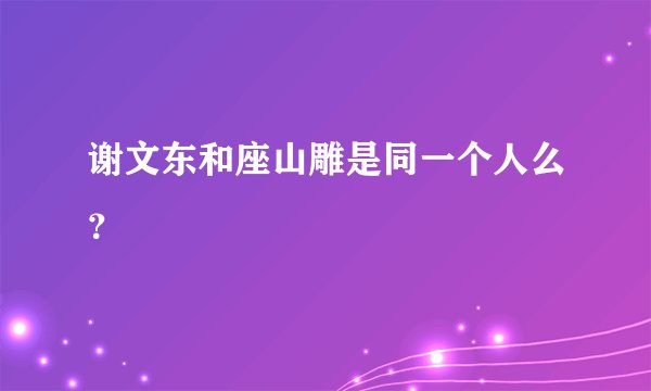 谢文东和座山雕是同一个人么？