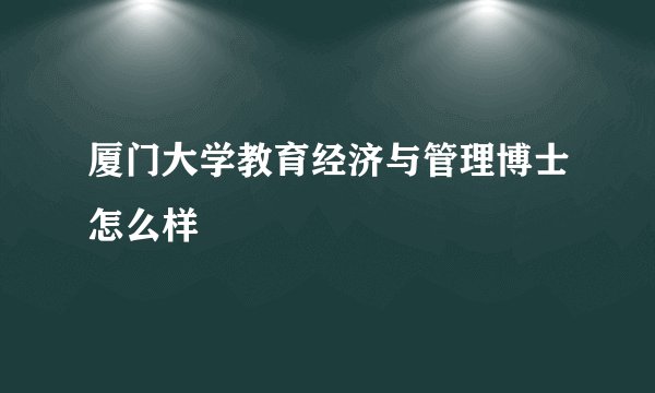 厦门大学教育经济与管理博士怎么样