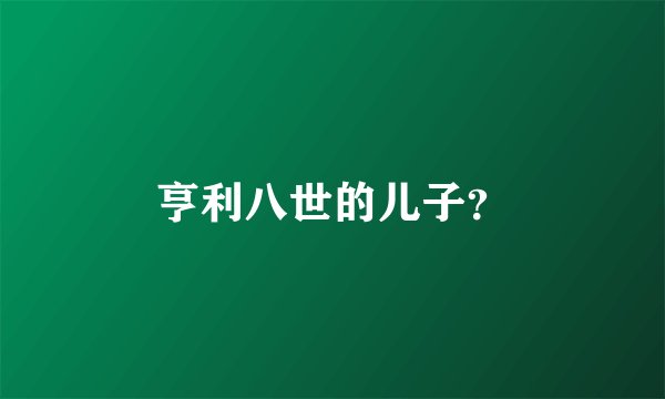 亨利八世的儿子？