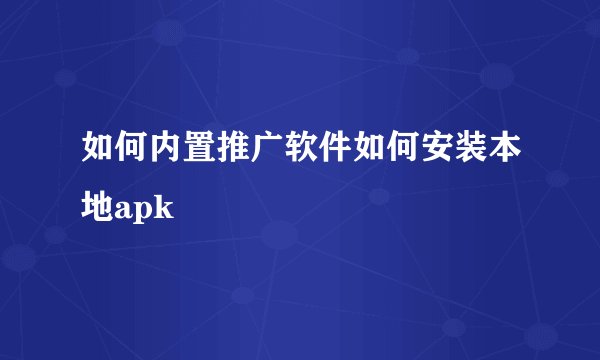 如何内置推广软件如何安装本地apk