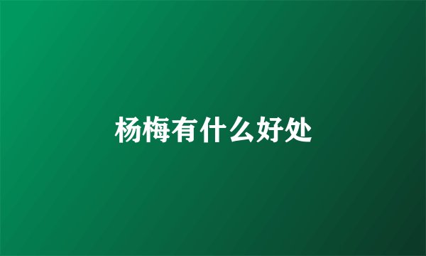 杨梅有什么好处