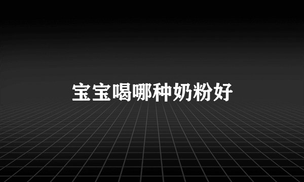 宝宝喝哪种奶粉好