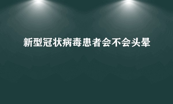 新型冠状病毒患者会不会头晕