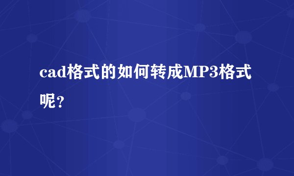 cad格式的如何转成MP3格式呢？
