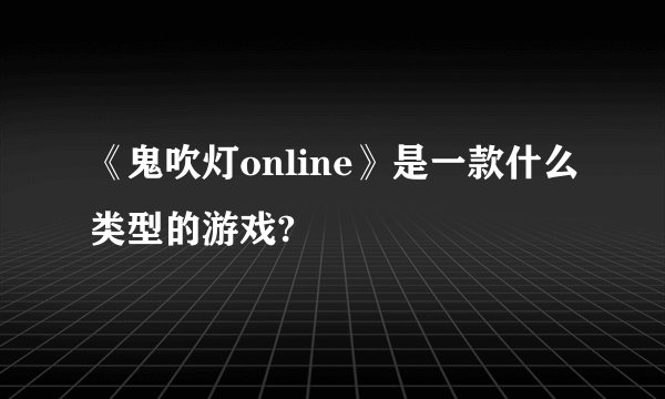 《鬼吹灯online》是一款什么类型的游戏?