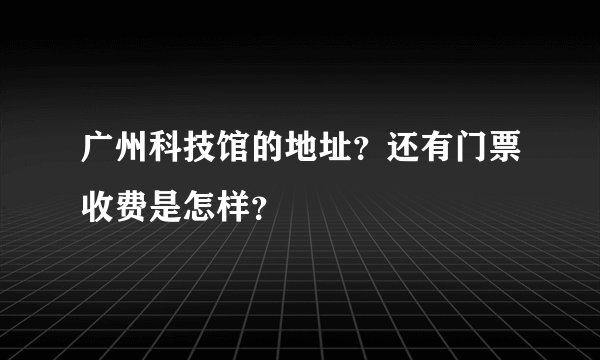 广州科技馆的地址？还有门票收费是怎样？