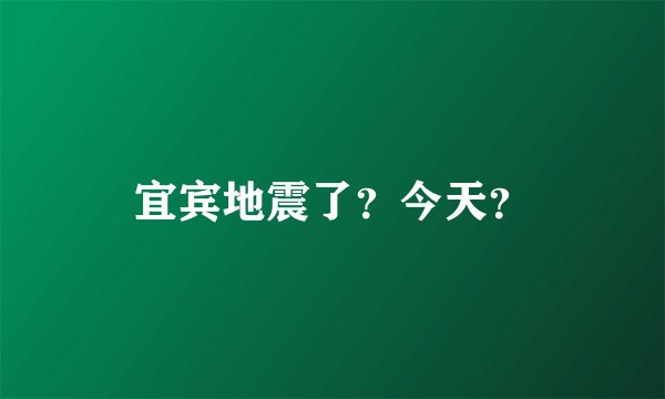 宜宾地震了？今天？