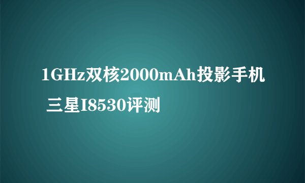 1GHz双核2000mAh投影手机 三星I8530评测
