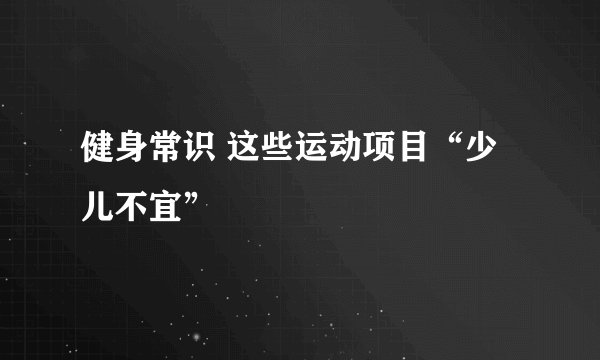 健身常识 这些运动项目“少儿不宜”