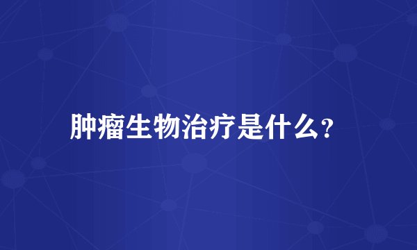 肿瘤生物治疗是什么？