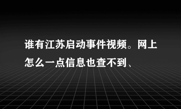 谁有江苏启动事件视频。网上怎么一点信息也查不到、